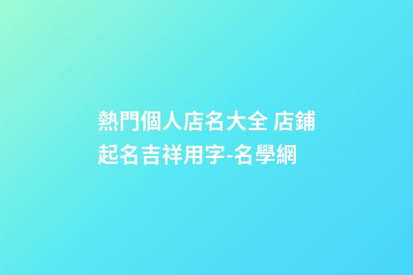 熱門個人店名大全 店鋪起名吉祥用字-名學網-第1張-店鋪起名-玄機派